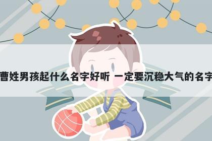 曹姓男孩起什么名字好听 一定要沉稳大气的名字