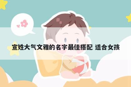宣姓大气文雅的名字最佳搭配 适合女孩