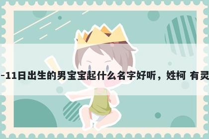 2026年-05月-11日出生的男宝宝起什么名字好听，姓柯 有灵气的名字推荐