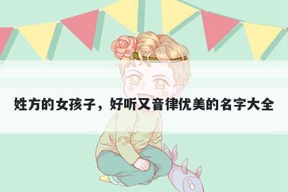 姓方的女孩子，好听又音律优美的名字大全