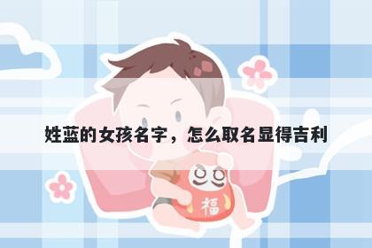 姓蓝的女孩名字，怎么取名显得吉利