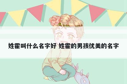 姓霍叫什么名字好 姓霍的男孩优美的名字