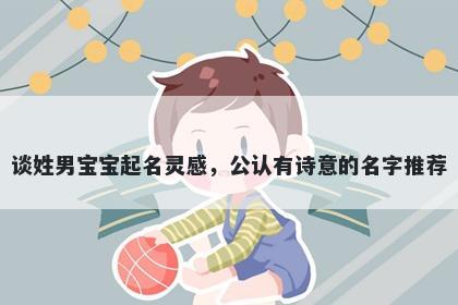 谈姓男宝宝起名灵感，公认有诗意的名字推荐