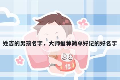 姓吉的男孩名字，大师推荐简单好记的好名字