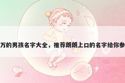姓万的男孩名字大全，推荐朗朗上口的名字给你参考