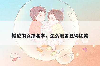 姓欧的女孩名字，怎么取名显得优美