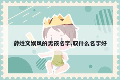 薛姓文娱风的男孩名字,取什么名字好