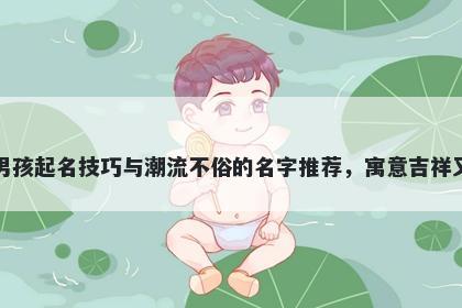 石姓男孩起名技巧与潮流不俗的名字推荐，寓意吉祥又好听