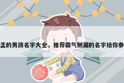 姓孟的男孩名字大全，推荐霸气侧漏的名字给你参考