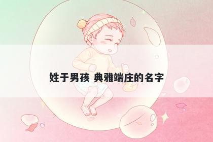 姓于男孩 典雅端庄的名字