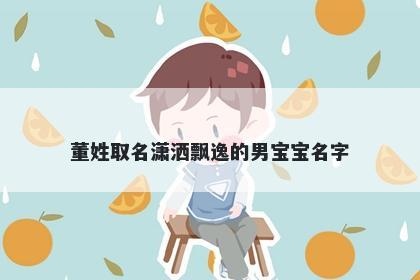 董姓取名潇洒飘逸的男宝宝名字