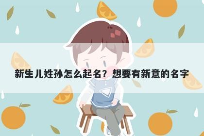 新生儿姓孙怎么起名？想要有新意的名字