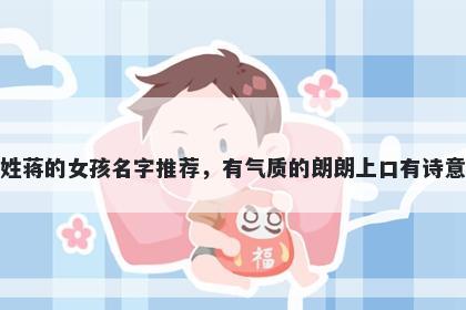 姓蒋的女孩名字推荐，有气质的朗朗上口有诗意