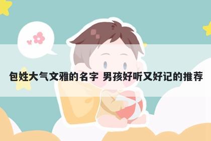 包姓大气文雅的名字 男孩好听又好记的推荐