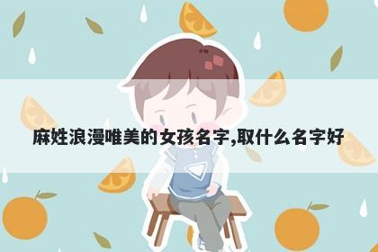 麻姓浪漫唯美的女孩名字,取什么名字好