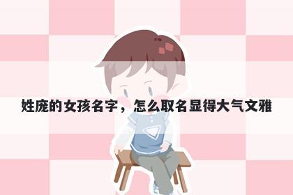 姓庞的女孩名字，怎么取名显得大气文雅