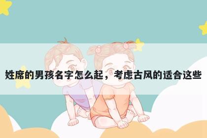 姓席的男孩名字怎么起，考虑古风的适合这些