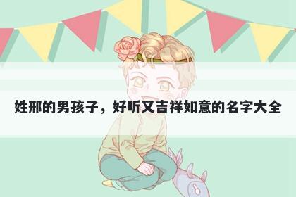 姓邢的男孩子，好听又吉祥如意的名字大全