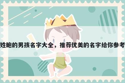 姓鲍的男孩名字大全，推荐优美的名字给你参考