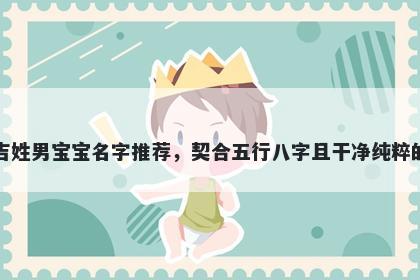 吉姓男宝宝名字推荐，契合五行八字且干净纯粹的