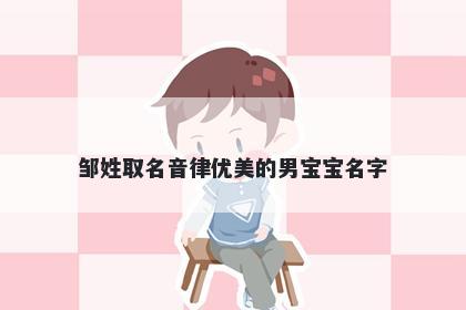 邹姓取名音律优美的男宝宝名字