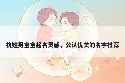 杭姓男宝宝起名灵感，公认优美的名字推荐