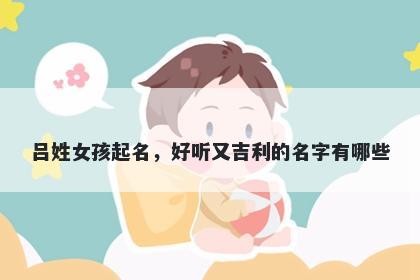 吕姓女孩起名，好听又吉利的名字有哪些