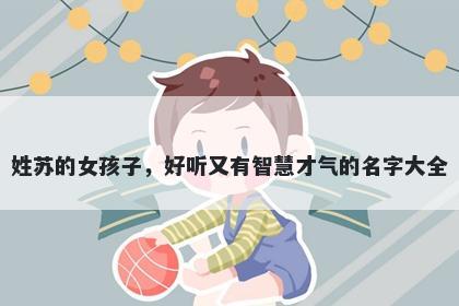 姓苏的女孩子,好听又有智慧才气的名字大全