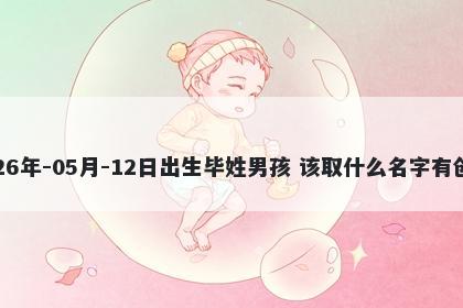 2026年-05月-12日出生毕姓男孩 该取什么名字有创意