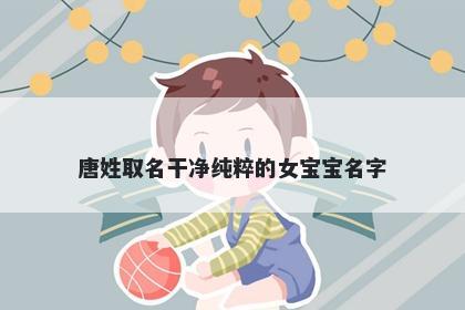 唐姓取名干净纯粹的女宝宝名字