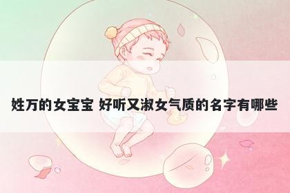 姓万的女宝宝 好听又淑女气质的名字有哪些