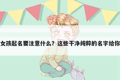 诸姓女孩起名要注意什么?这些干净纯粹的名字给你答案