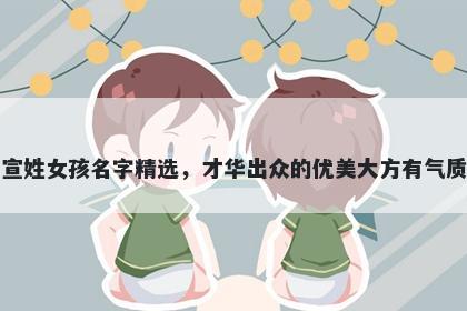 宣姓女孩名字精选，才华出众的优美大方有气质