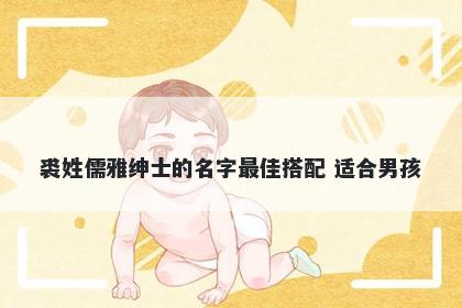 裘姓儒雅绅士的名字最佳搭配 适合男孩