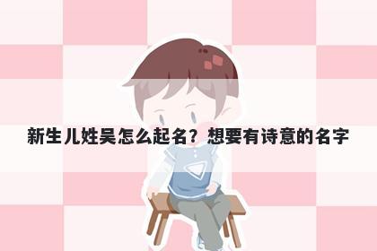新生儿姓吴怎么起名?想要有诗意的名字