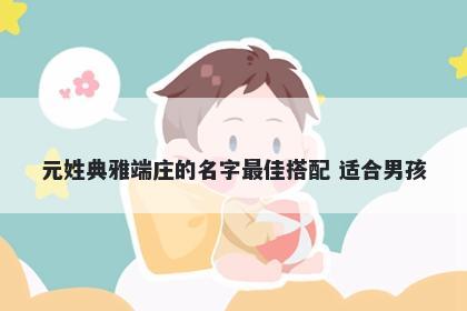 元姓典雅端庄的名字最佳搭配 适合男孩