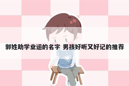 郭姓助学业运的名字 男孩好听又好记的推荐