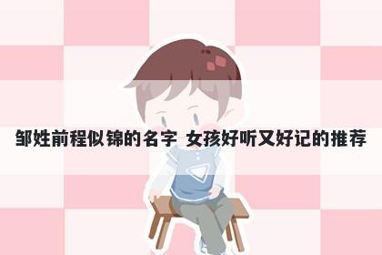 邹姓前程似锦的名字 女孩好听又好记的推荐