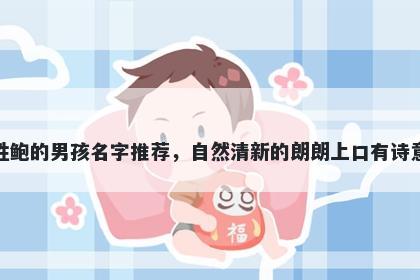 姓鲍的男孩名字推荐，自然清新的朗朗上口有诗意