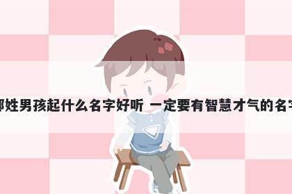 邹姓男孩起什么名字好听 一定要有智慧才气的名字