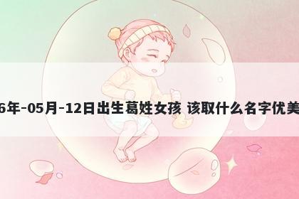 2026年-05月-12日出生葛姓女孩 该取什么名字优美大方