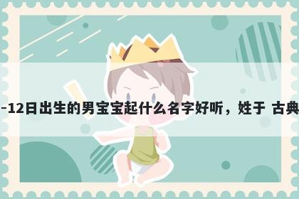 2026年-05月-12日出生的男宝宝起什么名字好听，姓于 古典风的名字推荐