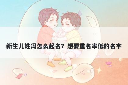 新生儿姓冯怎么起名?想要重名率低的名字