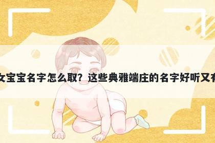 韦姓女宝宝名字怎么取?这些典雅端庄的名字好听又有内涵
