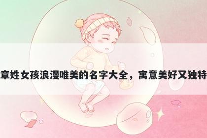 章姓女孩浪漫唯美的名字大全,寓意美好又独特