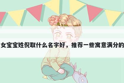 刚出生的女宝宝姓倪取什么名字好,推荐一些寓意满分的女孩名字