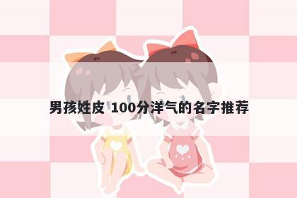 男孩姓皮 100分洋气的名字推荐
