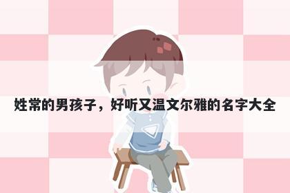 姓常的男孩子,好听又温文尔雅的名字大全