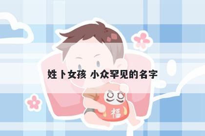 姓卜女孩 小众罕见的名字