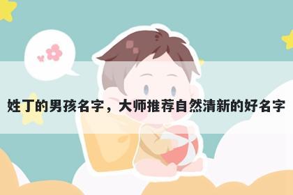 姓丁的男孩名字，大师推荐自然清新的好名字